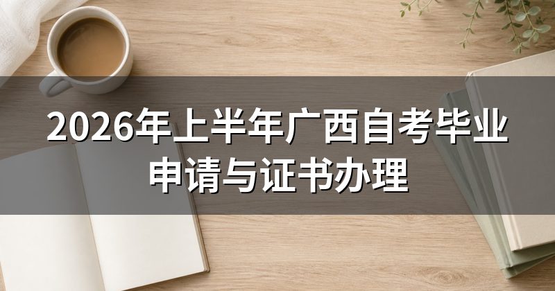 2026年上半年广西自考毕业申请与证书办理
