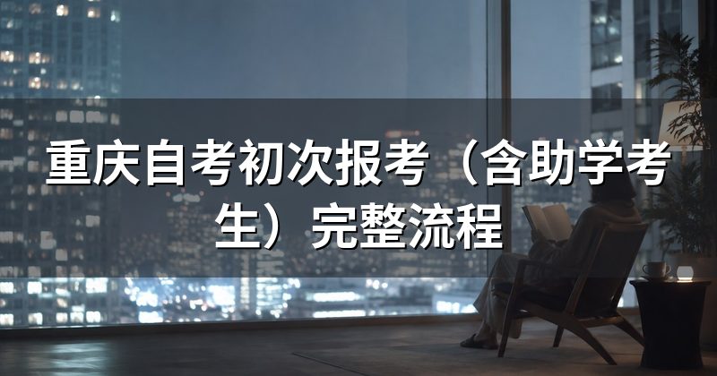 重庆自考初次报考(含助学考生)完整流程