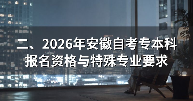 二、2026年安徽自考专本科报名资格与特殊专业要求