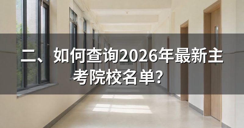 二、如何查询2026年最新主考院校名单？