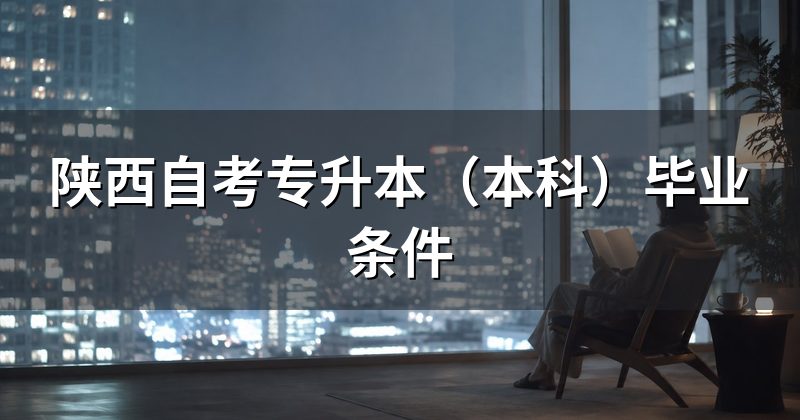 陕西自考专升本（本科）毕业条件