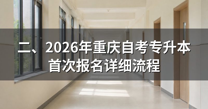 二、2026年重庆自考专升本首次报名详细流程