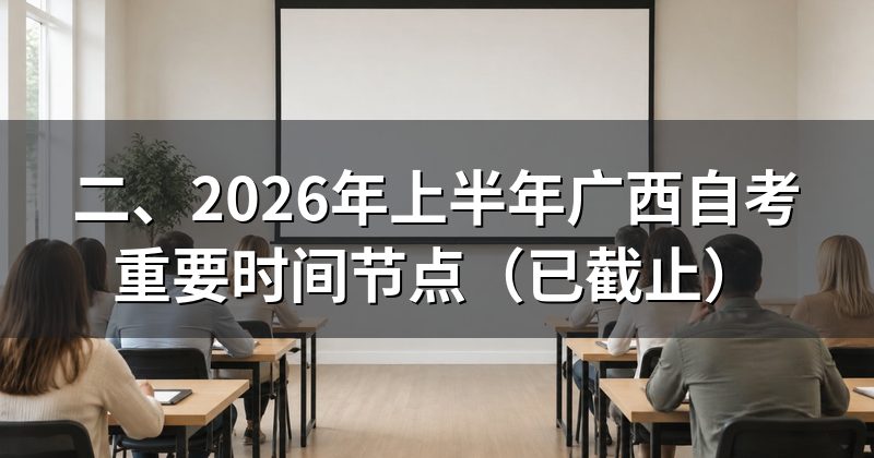 二、2026年上半年广西自考重要时间节点(已截止)