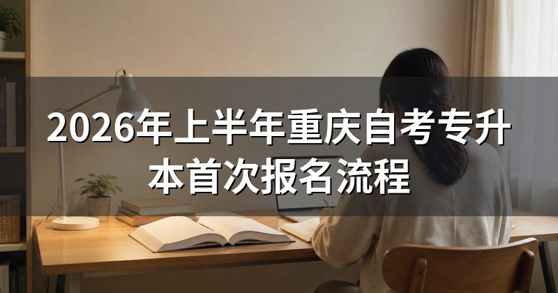 2026年上半年重庆自考专升本首次报名流程
