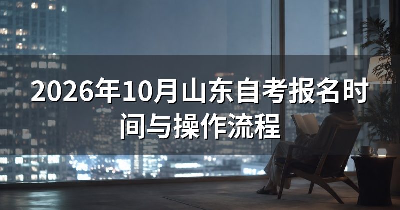 2026年10月山东自考报名时间与操作流程