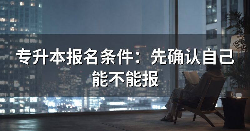 专升本报名条件:先确认自己能不能报