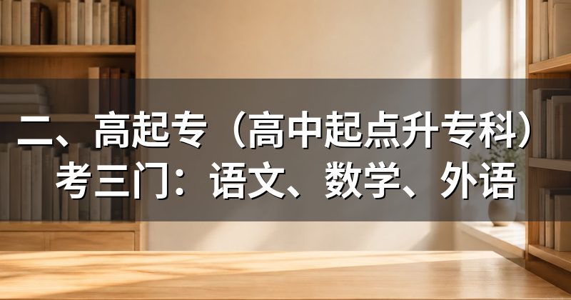 二、高起专(高中起点升专科)考三门:语文、数学、外语