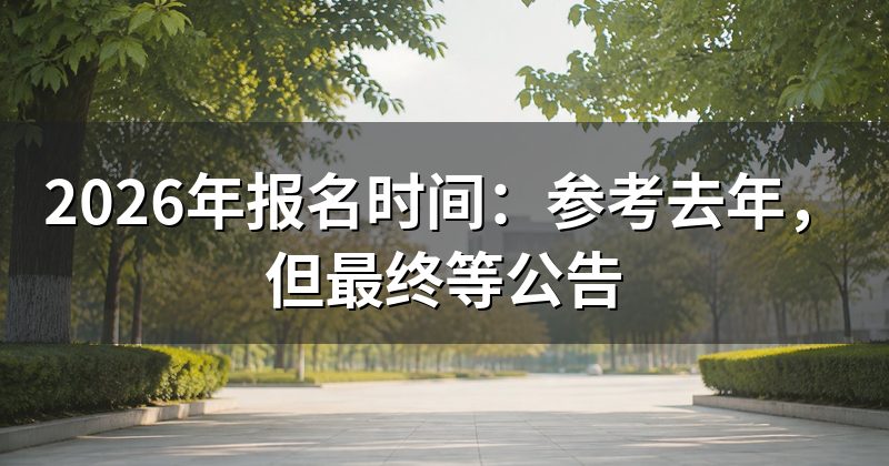 2026年报名时间:参考去年,但最终等公告