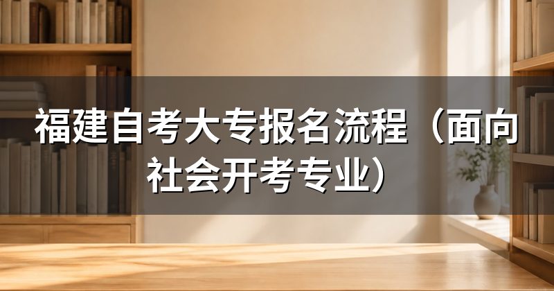 福建自考大专报名流程(面向社会开考专业)