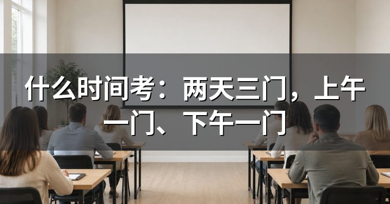 什么时间考：两天三门，上午一门、下午一门