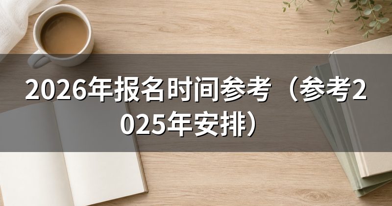 2026年报名时间参考(参考2025年安排)