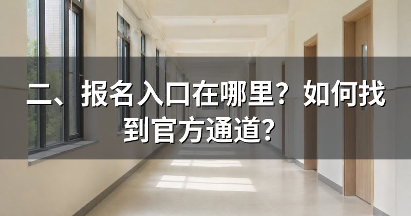 二、报名入口在哪里?如何找到官方通道?