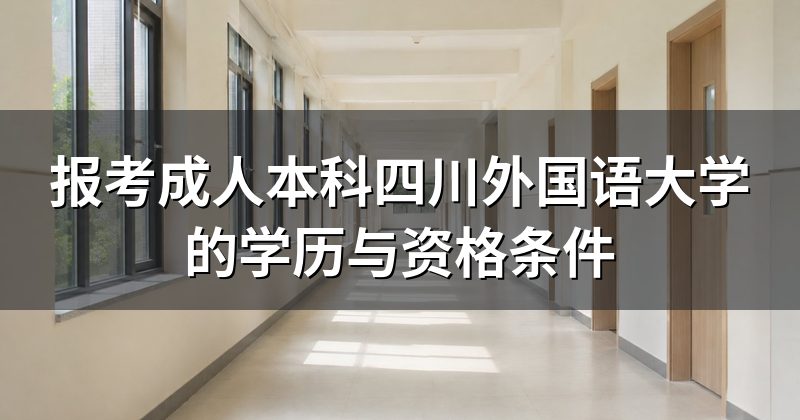 报考成人本科四川外国语大学的学历与资格条件