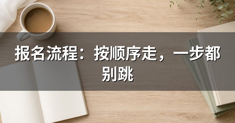 报名流程:按顺序走,一步都别跳