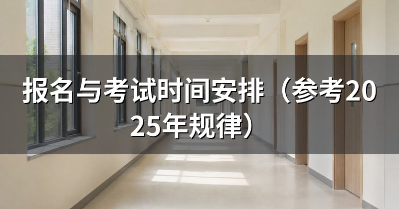 报名与考试时间安排（参考2025年规律）