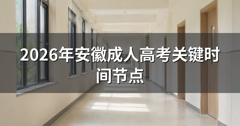 2026年安徽成人高考关键时间节点