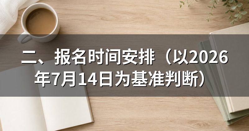 二、报名时间安排(以2026年7月14日为基准判断)