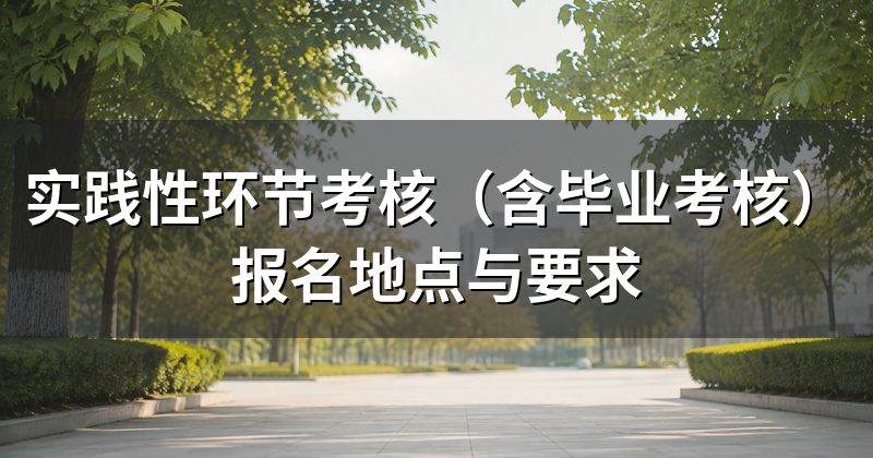 实践性环节考核(含毕业考核)报名地点与要求