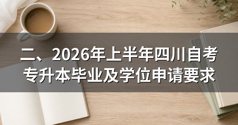 二、2026年上半年四川自考专升本毕业及学位申请要求