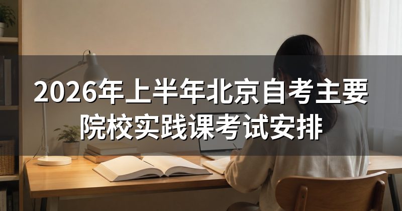 2026年上半年北京自考主要院校实践课考试安排