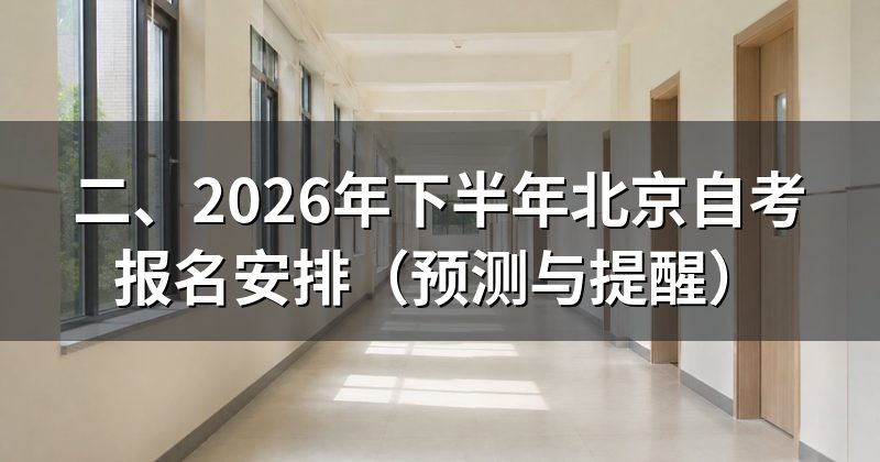 二、2026年下半年北京自考报名安排(预测与提醒)