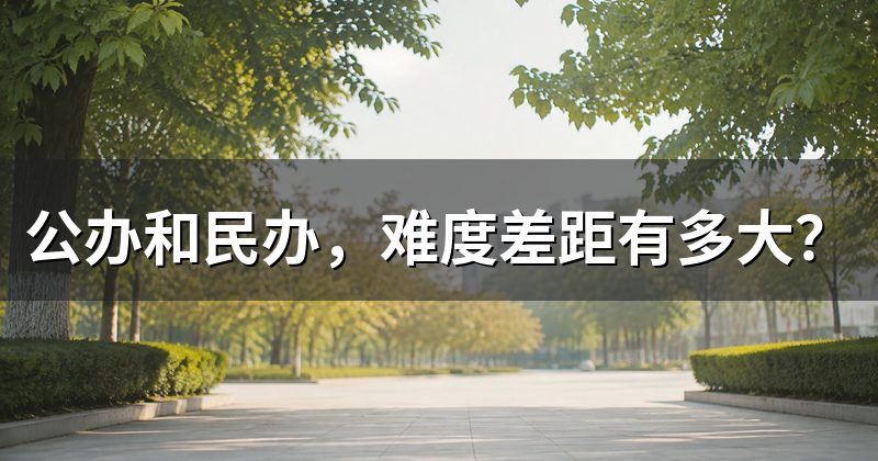 公办和民办,难度差距有多大?