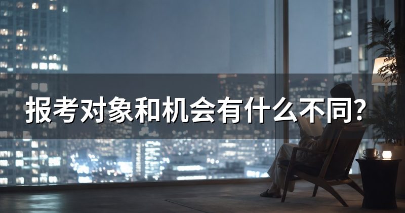 报考对象和机会有什么不同?
