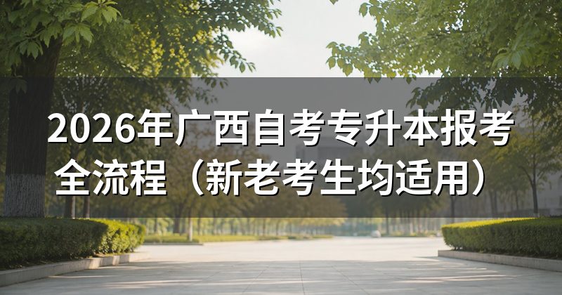 2026年广西自考专升本报考全流程（新老考生均适用）