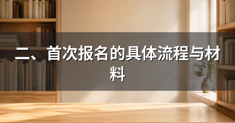 二、首次报名的具体流程与材料