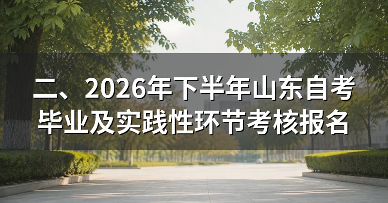 二、2026年下半年山东自考毕业及实践性环节考核报名