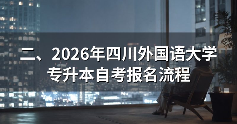 二、2026年四川外国语大学专升本自考报名流程
