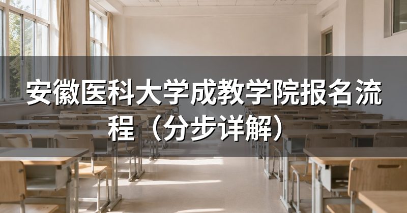 安徽医科大学成教学院报名流程(分步详解)
