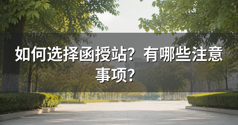 如何选择函授站?有哪些注意事项?