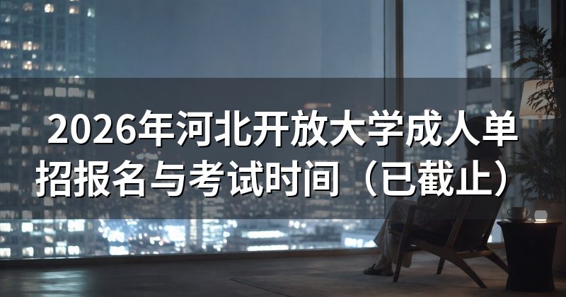 2026年河北开放大学成人单招报名与考试时间（已截止）