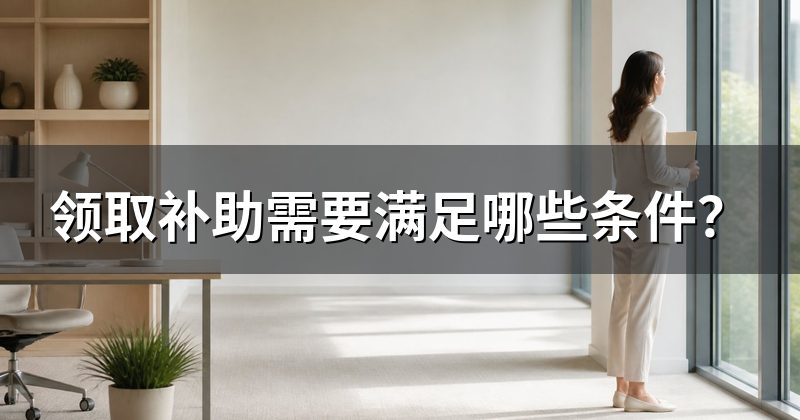 领取补助需要满足哪些条件?