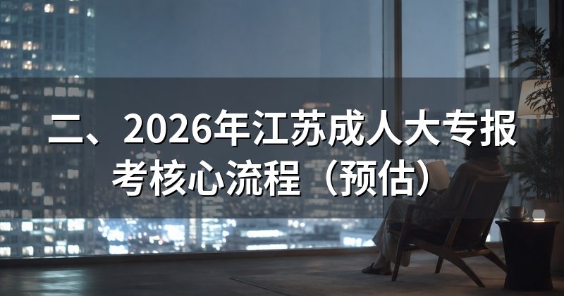 二、2026年江苏成人大专报考核心流程(预估)