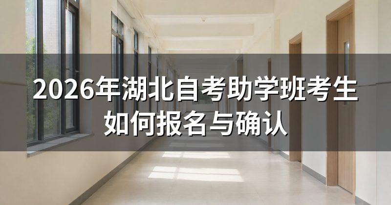 2026年湖北自考助学班考生如何报名与确认