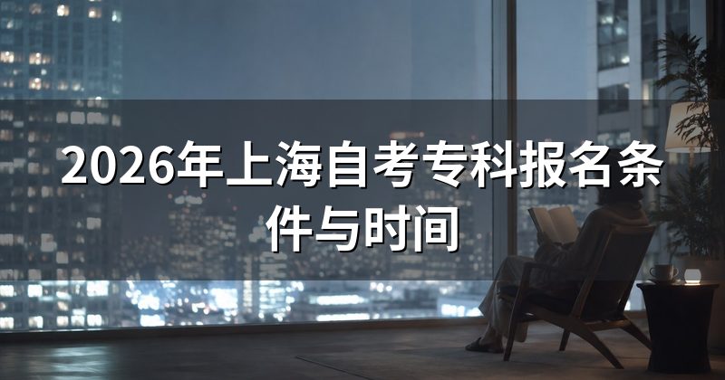 2026年上海自考专科报名条件与时间