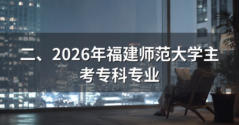 二、2026年福建师范大学主考专科专业