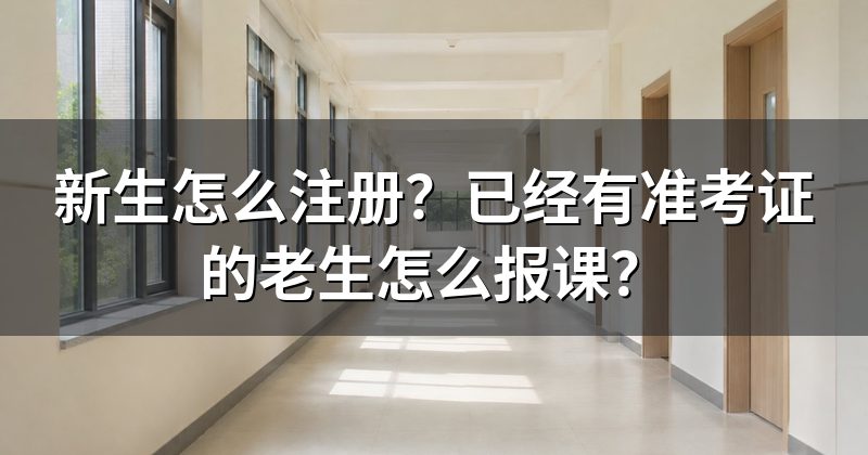 新生怎么注册?已经有准考证的老生怎么报课?
