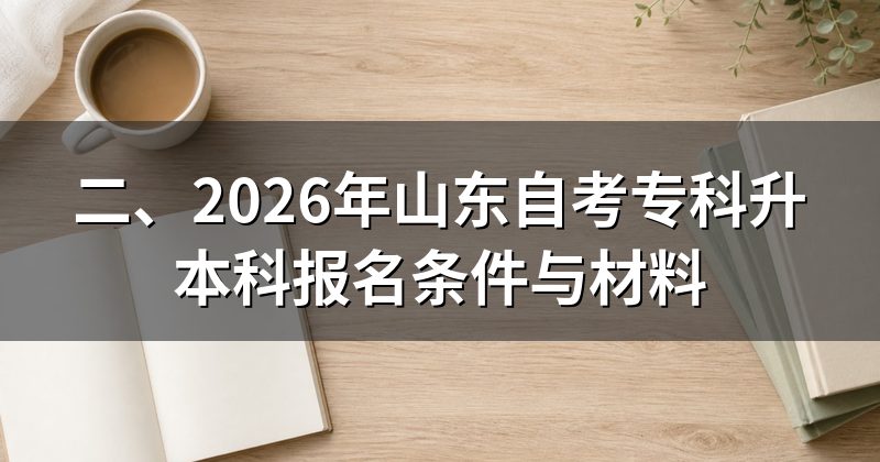 二、2026年山东自考专科升本科报名条件与材料