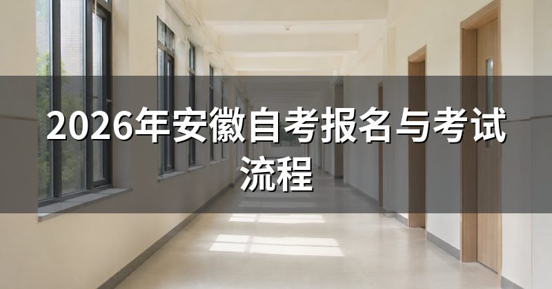 2026年安徽自考报名与考试流程