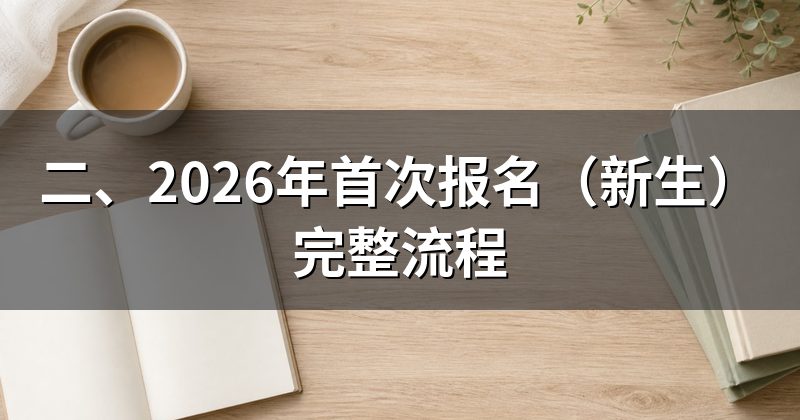 二、2026年首次报名(新生)完整流程