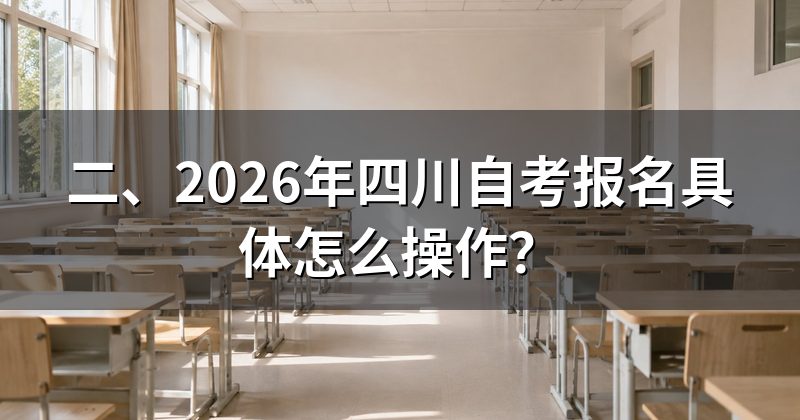 二、2026年四川自考报名具体怎么操作?