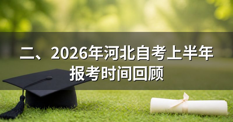 二、2026年河北自考上半年报考时间回顾