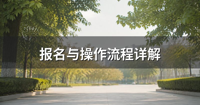 报名与操作流程详解