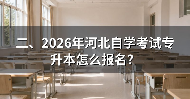 二、2026年河北自学考试专升本怎么报名?