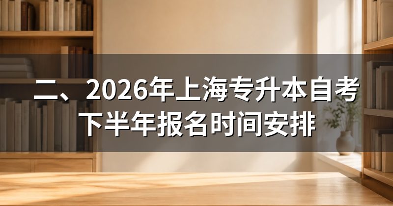 二、2026年上海专升本自考下半年报名时间安排