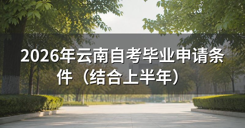 2026年云南自考毕业申请条件(结合上半年)