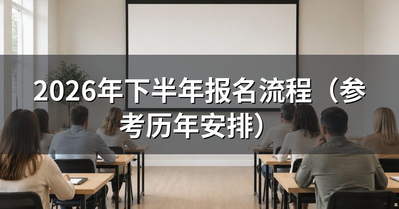 2026年下半年报名流程(参考历年安排)